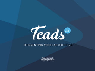 Please contact :
insights@teads.tv
 
