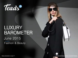 REINVENTING VIDEO ADVERTISING
LUXURY
BAROMETER
June 2015
Fashion & Beauty
Data extracted on July 1st
 