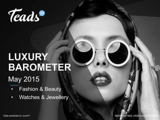REINVENTING VIDEO ADVERTISING
LUXURY
BAROMETER
May 2015
Data extracted on June1st
•  Fashion & Beauty
•  Watches & Jewellery
 