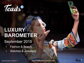 REINVENTING VIDEO ADVERTISING
LUXURY
BAROMETER
September 2015
•  Fashion & Beauty
•  Watches & Jewellery
Data extracted on October 1st
 