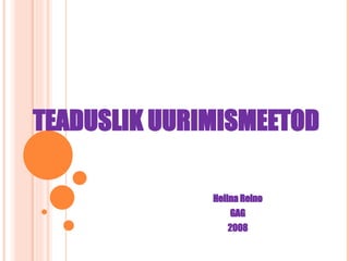 TEADUSLIK UURIMISMEETOD Helina Reino GAG 2008 