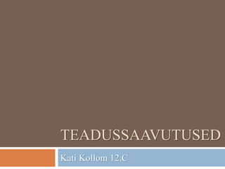 TEADUSSAAVUTUSED
Kati Kollom 12.C
 