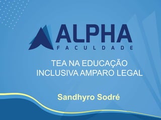 TEA NA EDUCAÇÃO
INCLUSIVA AMPARO LEGAL
Sandhyro Sodré
 