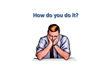 How do you do it? 