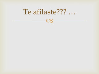 Te afilaste??? …