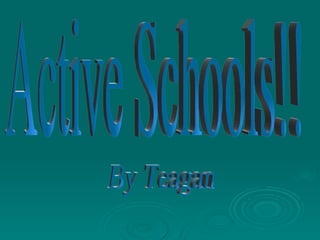 Active Schools!! By Teagan 