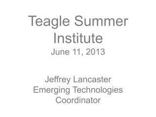 Teagle Summer
Institute
June 11, 2013
Jeffrey Lancaster
Emerging Technologies
Coordinator
 
