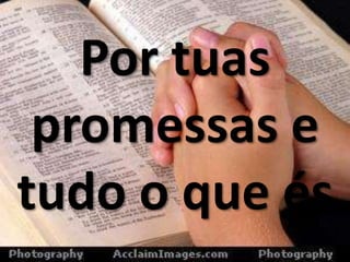 Por tuas
promessas e
tudo o que és
