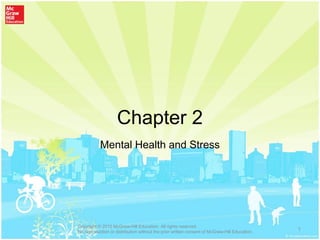 Chapter 2
Mental Health and Stress
1
Copyright © 2015 McGraw-Hill Education. All rights reserved.
No reproduction or distribution without the prior written consent of McGraw-Hill Education.
 