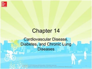 Chapter 14
Cardiovascular Disease,
Diabetes, and Chronic Lung
Diseases
1Copyright © 2015 McGraw-Hill Education. All rights reserved.
No reproduction or distribution without the prior written consent of McGraw-Hill Education.
 