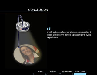 CONCLUSION

“

small but crucial personal moments created by
these designs will define a passenger’s flying
experience

INTRO

INSIGHT

STORYBOARD

CONCLUSION

 