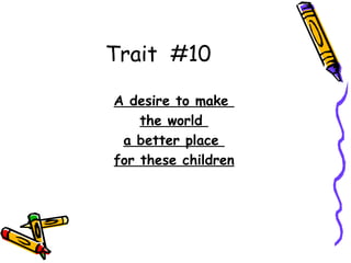 Trait  #10 A desire to make  the world  a better place  for these children 