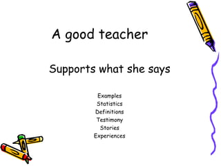 A good teacher Supports what she says Examples Statistics Definitions Testimony Stories Experiences 