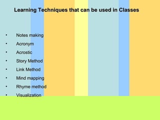 Learning Techniques that can be used in Classes  Notes making Acronym Acrostic Story Method Link Method Mind mapping Rhyme method Visualization 