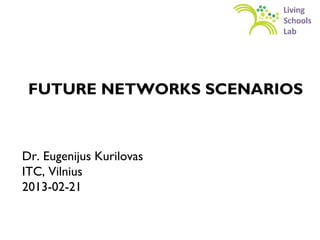 FUTURE NETWORKS SCENARIOS



Dr. Eugenijus Kurilovas
ITC, Vilnius
2013-02-21
 