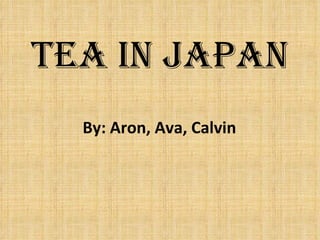 Tea in Japan  By: Aron, Ava, Calvin  
