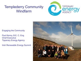Templederry Community
Windfarm

Engaging the Community
Paul Kenny, B.E. C. Eng.
Chief Executive
Tipperary Energy Agency

Irish Renewable Energy Summit

 