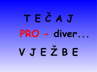 T E Č A J     PRO -  diver ... V J E Ž B E 