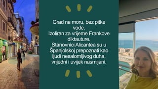 Grad na moru, bez pitke
vode.
Izoliran za vrijeme Frankove
diktauture.
Stanovnici Alicantea su u
Španjolskoj prepoznati kao
ljudi nesalomljivog duha,
vrijedni i uvijek nasmijani.
 