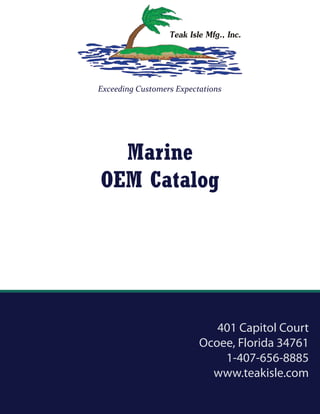 Exceeding Customers Expectations
Marine
OEM Catalog
401 Capitol Court
Ocoee, Florida 34761
1-407-656-8885
www.teakisle.com
 