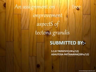 An assignment on tree
improvement
aspectS of
tectona grandis
S.S.R TRIPATHY(19Fo/12)
ASHUTOSA PATTANAYAK(20Fo/12)
 