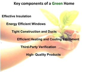 Effective Insulation Energy Efficient Windows Tight Construction and Ducts Efficient Heating and Cooling Equipment Third-Party Verification High- Quality Products .  Key components of a  Green  Home 