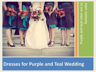 Dresses for Purple and Teal Wedding
Purpleandtealcolorareso
fantasticcolor
 