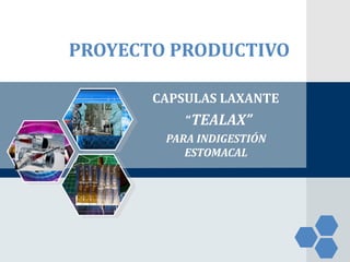 LOGO
PROYECTO PRODUCTIVO
CAPSULAS LAXANTE
“TEALAX”
PARA INDIGESTIÓN
ESTOMACAL
 