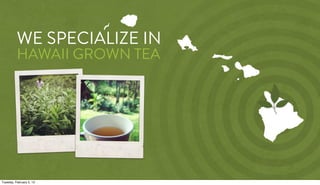 WE SPECIALIZE IN
          HAWAII GROWN TEA




Tuesday, February 5, 13
 