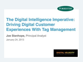 The Digital Intelligence Imperative:
Driving Digital Customer
Experiences With Tag Management
Joe Stanhope, Principal Analyst
January 24, 2013
 