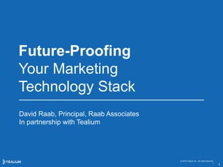 Future-Proofing
Your Marketing
Technology Stack
David Raab, Principal, Raab Associates
In partnership with Tealium
© 2016 Tealium Inc. All rights reserved.
|
1
 