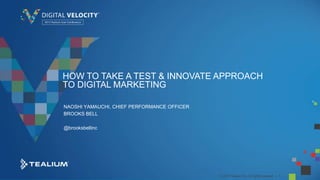 © 2015 Tealium Inc. All rights reserved. | 1
HOW TO TAKE A TEST & INNOVATE APPROACH
TO DIGITAL MARKETING
NAOSHI YAMAUCHI, CHIEF PERFORMANCE OFFICER
BROOKS BELL
@brooksbellinc
 