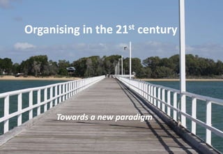 Organizing in the 21st century
Towards a new paradigm
 