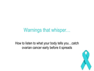 Warnings that whisper… How to listen to what your body tells you…catch ovarian cancer early before it spreads 