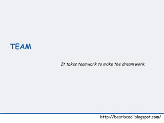 TEAM   http://beariscool.blogspot.com/ It takes teamwork to make the dream work. 