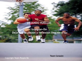 DEJANDO HUELLAS

                      Integran-Do
       Deja que la pasión y reflexión lleguen a tu
                          vida




                                     Team Corazón
Copyright Team People Be
 
