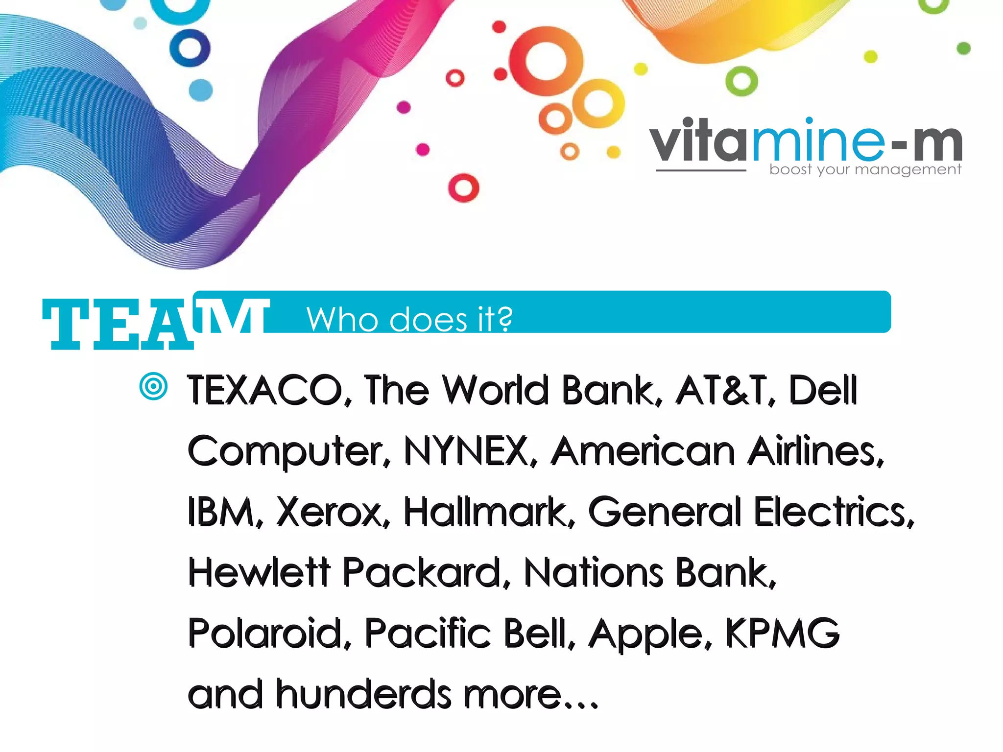 TEXACO, The World Bank, AT&T, Dell Computer, NYNEX, American Airlines, IBM, Xerox, Hallmark, General Electrics, Hewlett Packard, Nations Bank, Polaroid, Pacific Bell, Apple, KPMG and hunderds more… Who does it? TEA M 