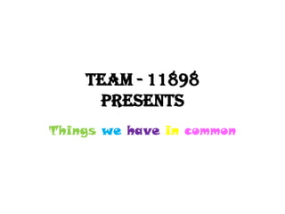 Team - 11898
     presents
Things we have in common
 