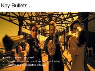 •  Help the team succeed
•  Compassionate and cautious communication
•  Positive and constructive attitude
Key Bullets ..
 