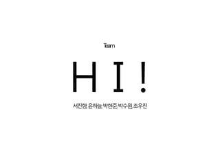 Team
H I !서진향,윤하늘,박현준,박수원,조우진
 