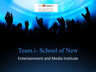 Team.i- School of New
Entertainment and Media Institute
 