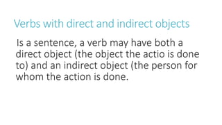 Verbs with direct and indirect objects
Is a sentence, a verb may have both a
direct object (the object the actio is done
t...