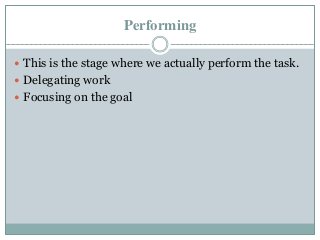 Performing
 This is the stage where we actually perform the task.
 Delegating work
 Focusing on the goal
 
