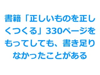 書籍「正しいものを正し
くつくる」330ページを
もってしても、書き⾜り
なかったことがある
 