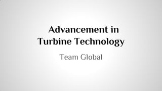 Advancement in
Turbine Technology
Team Global

 