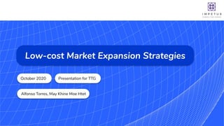 October 2020
Alfonso Torres, May Khine Moe Htet
Low-cost Market Expansion Strategies
Presentation for TTG
 