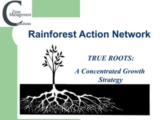 Rainforest Action Network TRUE ROOTS: A Concentrated Growth  Strategy 