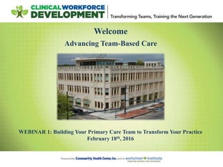 Welcome
Advancing Team-Based Care
WEBINAR 1: Building Your Primary Care Team to Transform Your Practice
February 18th, 2016
 