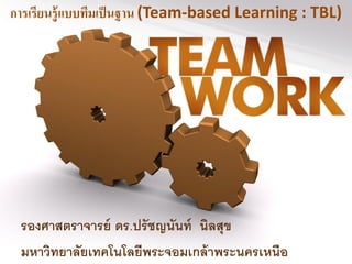 การเรียนรู้แบบทีมเป็นฐาน (Team-based Learning : TBL)
รองศาสตราจารย์ ดร.ปรัชญนันท์ นิลสุข
มหาวิทยาลัยเทคโนโลยีพระจอมเกล้าพระนครเหนือ
 