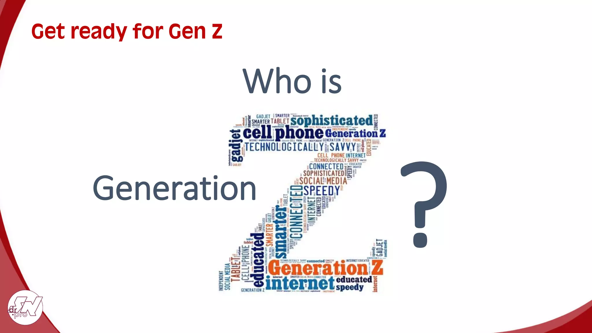 Get ready for Gen Z
Who is
?
Generation
 